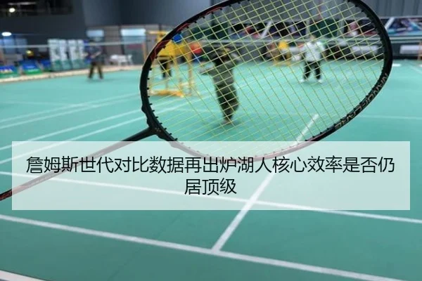 詹姆斯世代对比数据再出炉湖人核心效率是否仍居顶级